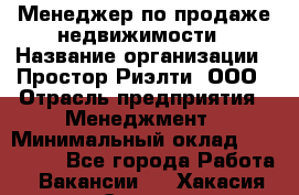 Менеджер по продаже недвижимости › Название организации ­ Простор-Риэлти, ООО › Отрасль предприятия ­ Менеджмент › Минимальный оклад ­ 150 000 - Все города Работа » Вакансии   . Хакасия респ.,Саяногорск г.